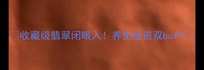 图片 💎收藏级翡翠闭眼入！养生投资双buff💎