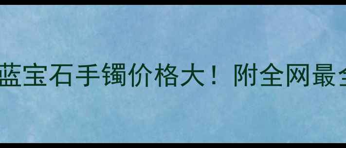 图片 💎斯里兰卡蓝宝石手镯价格大！附全网最全购买攻略2