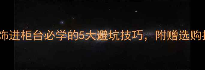 图片 💎新手必看！顾客买首饰进柜台必学的5大避坑技巧，附赠选购指南（附赠避坑清单）1