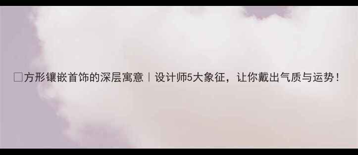 图片 💎方形镶嵌首饰的深层寓意｜设计师5大象征，让你戴出气质与运势！