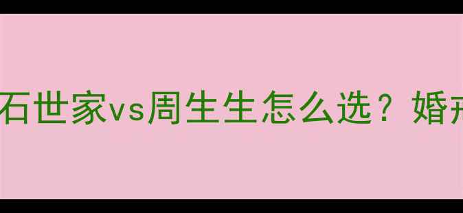 最新对比钻石世家vs周生生怎么选婚戒对戒设计款全