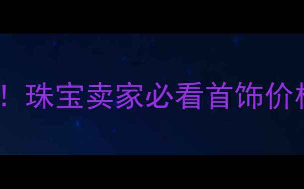 图片 💎最新珠宝定价公式！珠宝卖家必看首饰价格构成与避坑指南🔥2