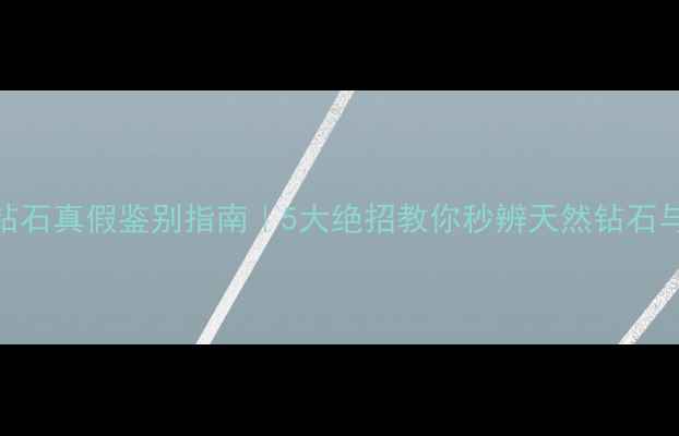 图片 💎最新钻石真假鉴别指南｜5大绝招教你秒辨天然钻石与合成石