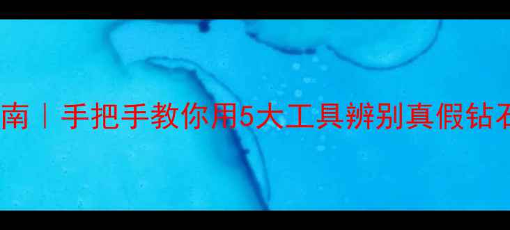 图片 💎最新钻石鉴定指南｜手把手教你用5大工具辨别真假钻石（附操作视频）2