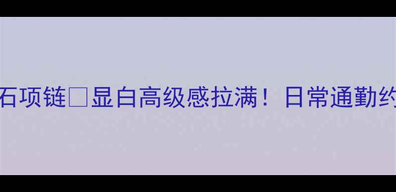 最火5款钻石项链显白高级感拉满日常通勤约会全适配