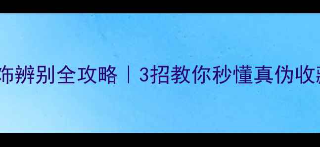 沙金首饰辨别全攻略3招教你秒懂真伪收藏指南