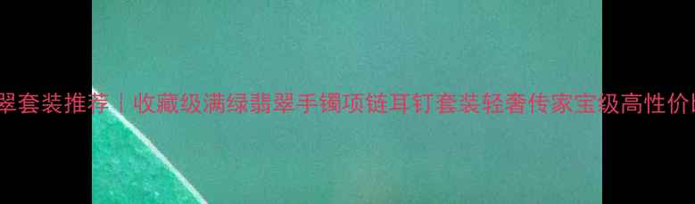 图片 💎满绿翡翠套装推荐｜收藏级满绿翡翠手镯项链耳钉套装轻奢传家宝级高性价比礼盒✨1