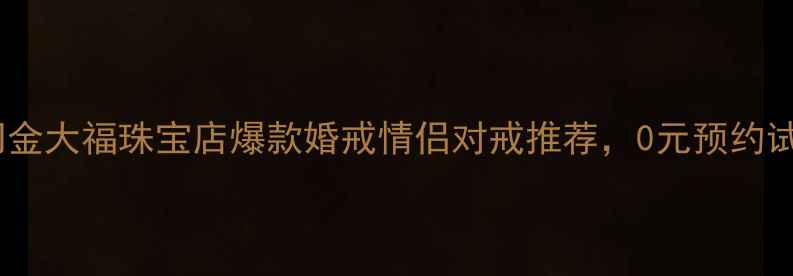 图片 💎澳门金大福珠宝店爆款婚戒情侣对戒推荐，0元预约试戴✨1