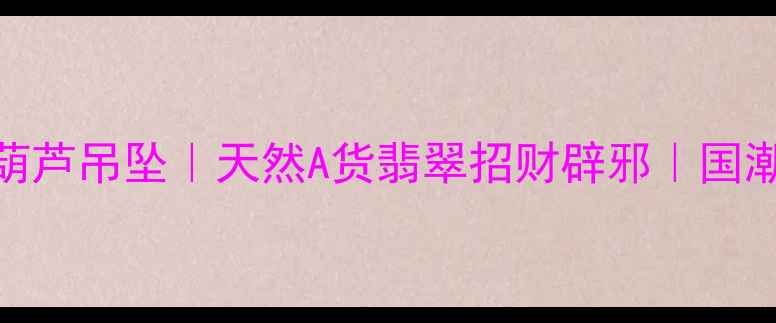 爆款玫瑰金翡翠葫芦吊坠天然A货翡翠招财辟邪国潮轻奢首饰搭配指南