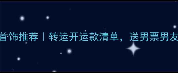 猪年男生必备首饰推荐转运开运款清单送男票男友兄弟都超实用