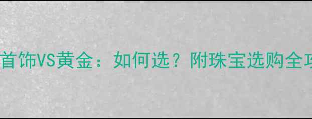 图片 💎玫瑰金首饰VS黄金：如何选？附珠宝选购全攻略🔥💎2