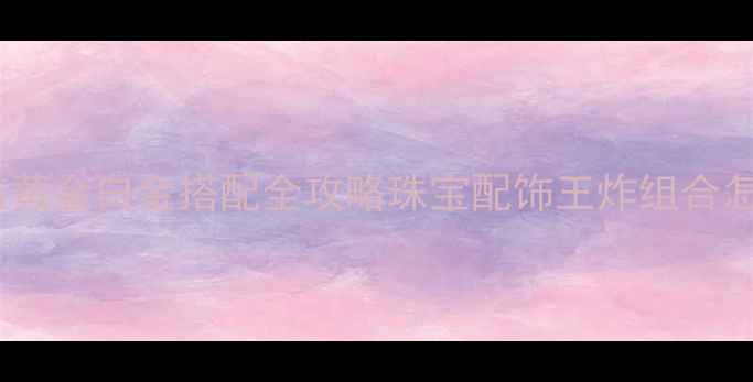 图片 💎珍珠与黄金白金搭配全攻略珠宝配饰王炸组合怎么选？2