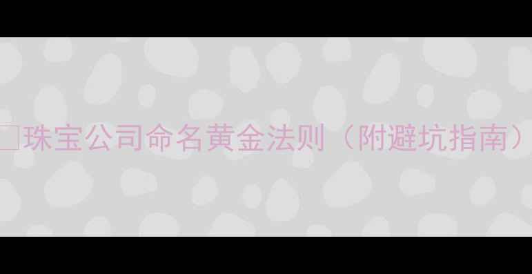 珠宝公司命名黄金法则附避坑指南