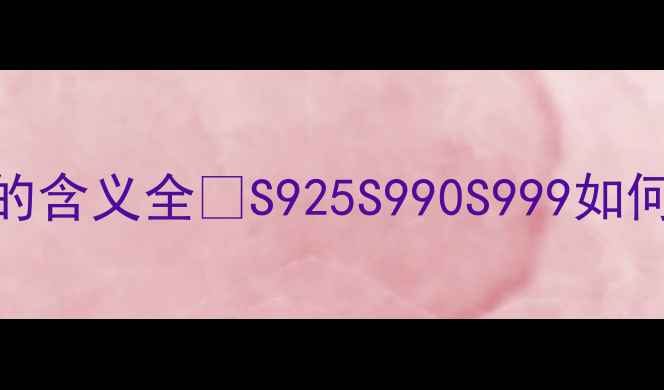 珠宝圈必看S的含义全S925S990S999如何选附避坑指南