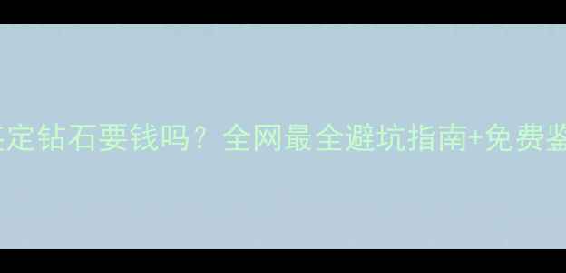 图片 💎珠宝店鉴定钻石要钱吗？全网最全避坑指南+免费鉴定攻略✨1