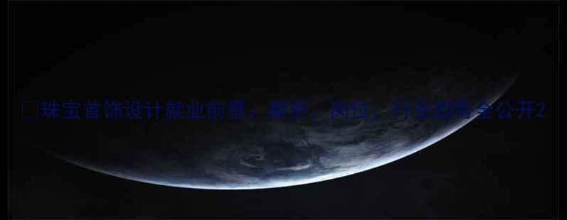 图片 💎珠宝首饰设计就业前景：薪资、岗位、行业趋势全公开2