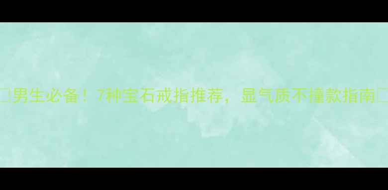 男生必备7种宝石戒指推荐显气质不撞款指南
