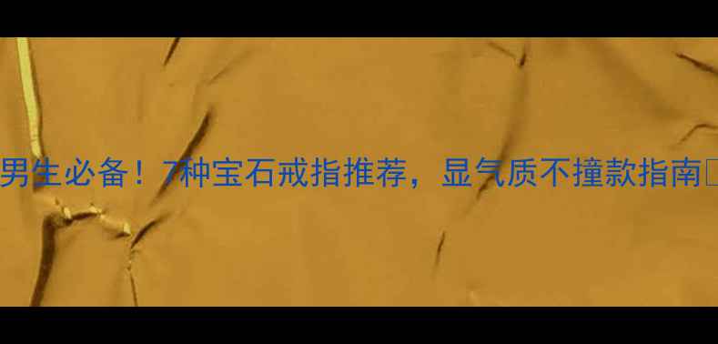 图片 💎男生必备！7种宝石戒指推荐，显气质不撞款指南✨2