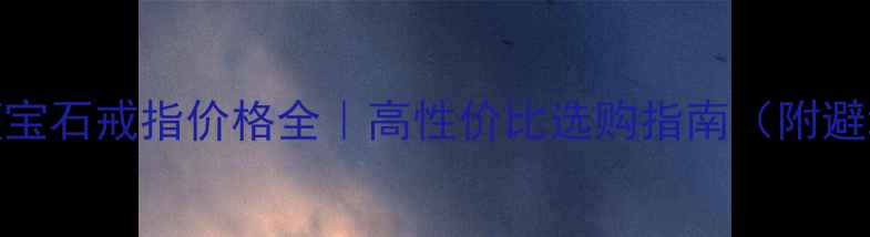 图片 💎白金蓝宝石戒指价格全｜高性价比选购指南（附避坑攻略）