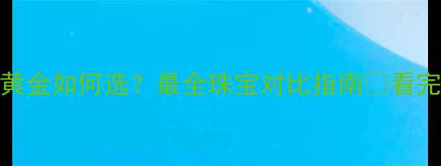 图片 💎碧玺vs黄金如何选？最全珠宝对比指南✨看完不踩坑！