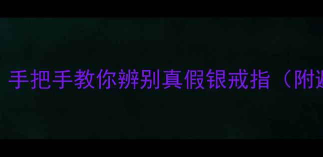 纯银vs镀银怎么选手把手教你辨别真假银戒指附避坑指南保养秘籍