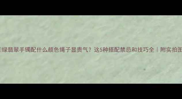 图片 💎绿翡翠手镯配什么颜色绳子显贵气？这5种搭配禁忌和技巧全｜附实拍图1