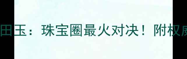 翡翠vs和田玉珠宝圈最火对决附权威选购指南