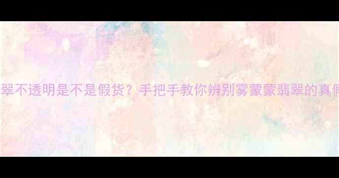 翡翠不透明是不是假货手把手教你辨别雾蒙蒙翡翠的真假