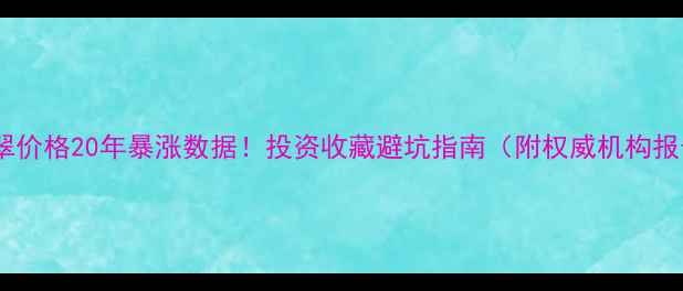翡翠价格20年暴涨数据投资收藏避坑指南附权威机构报告