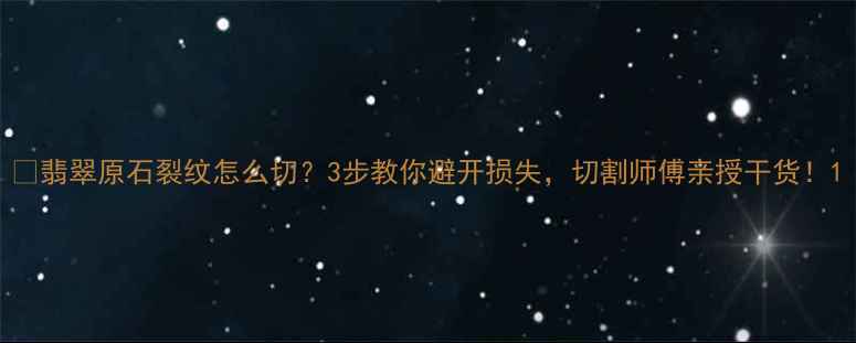 图片 💎翡翠原石裂纹怎么切？3步教你避开损失，切割师傅亲授干货！1