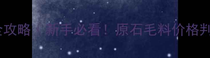 图片 💎翡翠原石鉴别全攻略｜新手必看！原石毛料价格判断+种水识别技巧
