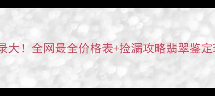 翡翠拍卖成交记录大全网最全价格表捡漏攻略翡翠鉴定珠宝投资文玩知识