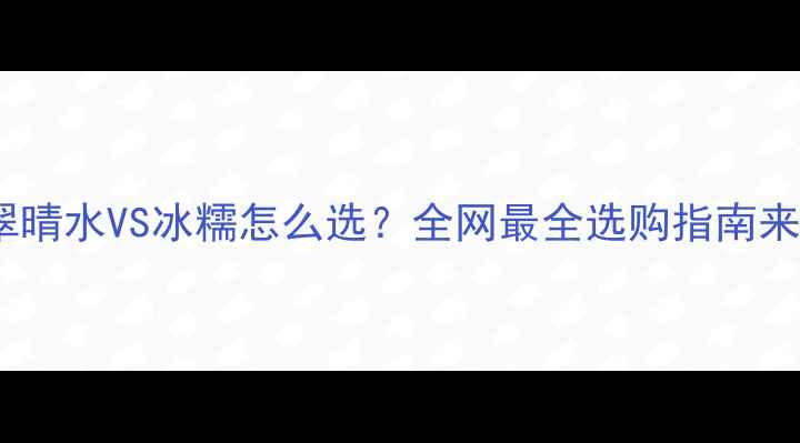 翡翠晴水VS冰糯怎么选全网最全选购指南来了