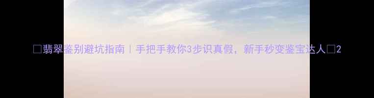 图片 💎翡翠鉴别避坑指南｜手把手教你3步识真假，新手秒变鉴宝达人✨2