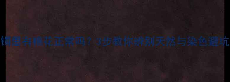 翡翠镯里有棉花正常吗3步教你辨别天然与染色避坑指南