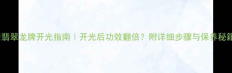 图片 💎翡翠龙牌开光指南｜开光后功效翻倍？附详细步骤与保养秘籍2