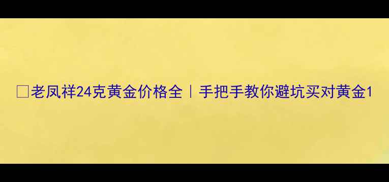 老凤祥24克黄金价格全手把手教你避坑买对黄金