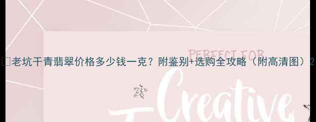 老坑干青翡翠价格多少钱一克附鉴别选购全攻略附高清图