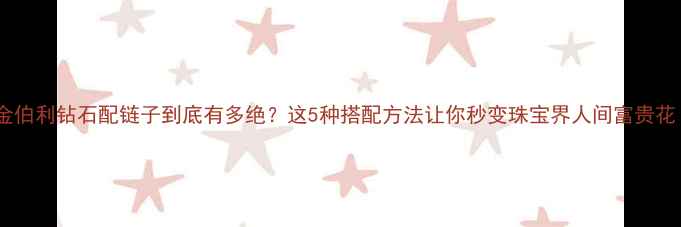 金伯利钻石配链子到底有多绝这5种搭配方法让你秒变珠宝界人间富贵花