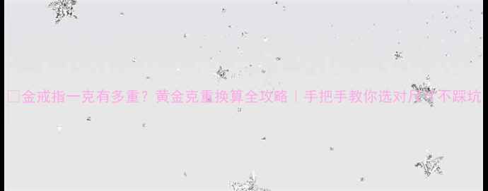 图片 💎金戒指一克有多重？黄金克重换算全攻略｜手把手教你选对尺寸不踩坑