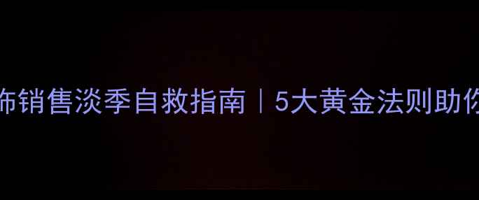 金银首饰销售淡季自救指南5大黄金法则助你逆势增长