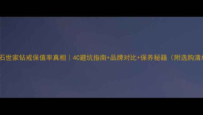 图片 💎钻石世家钻戒保值率真相｜4C避坑指南+品牌对比+保养秘籍（附选购清单）1