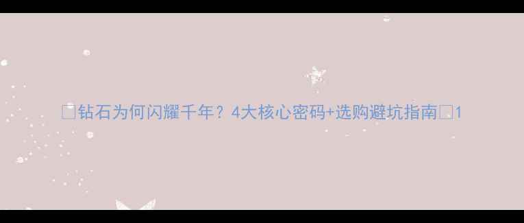 图片 💎钻石为何闪耀千年？4大核心密码+选购避坑指南✨1