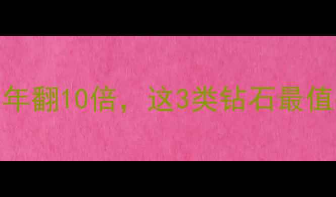图片 💎钻石价格暴利真相！5年翻10倍，这3类钻石最值得入手（附避坑指南）1