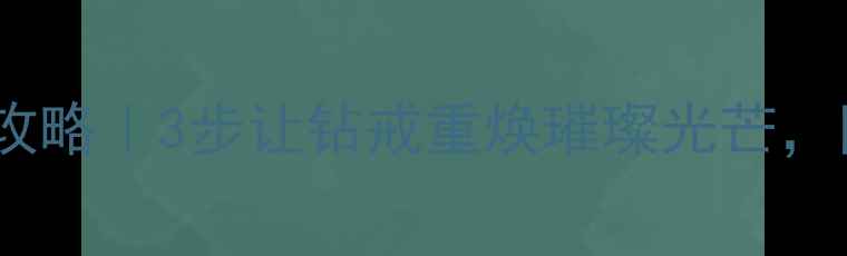 图片 💎钻石保养全攻略｜3步让钻戒重焕璀璨光芒，附清洗教程✨2