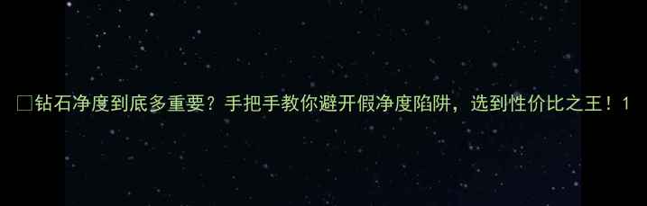 钻石净度到底多重要手把手教你避开假净度陷阱选到性价比之王
