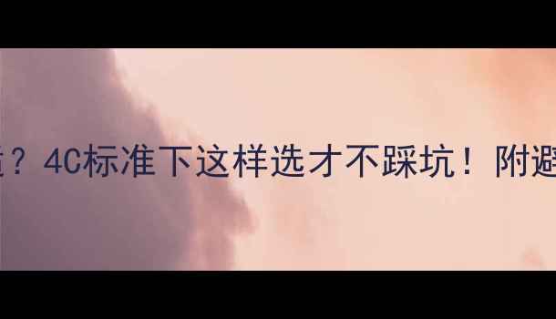 图片 💎钻石净度多少合适？4C标准下这样选才不踩坑！附避坑指南&性价比攻略