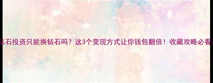 图片 💎钻石投资只能换钻石吗？这3个变现方式让你钱包翻倍！收藏攻略必看✨2