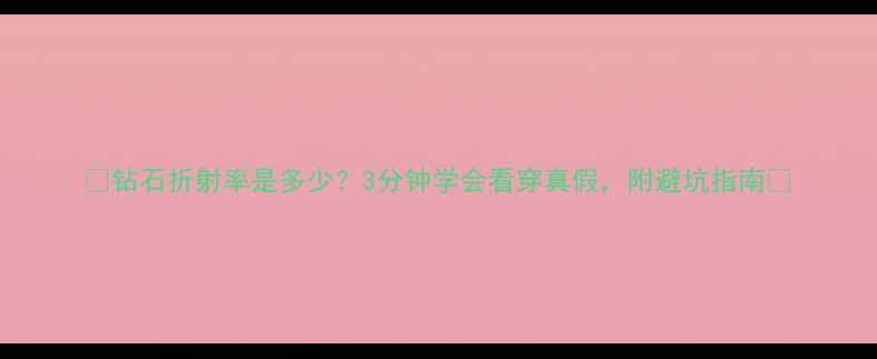 图片 💎钻石折射率是多少？3分钟学会看穿真假，附避坑指南💎