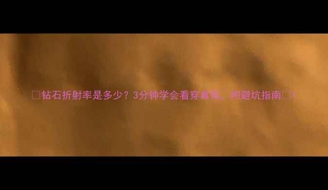 钻石折射率是多少3分钟学会看穿真假附避坑指南